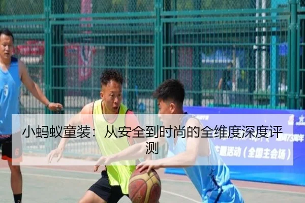 小蚂蚁童装：从安全到时尚的全维度深度评测