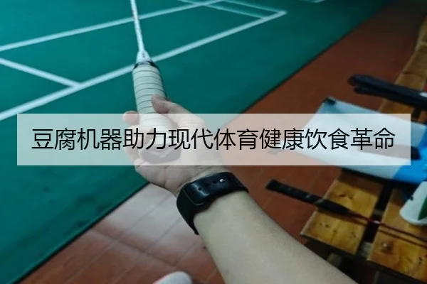 豆腐机器助力现代体育健康饮食革命