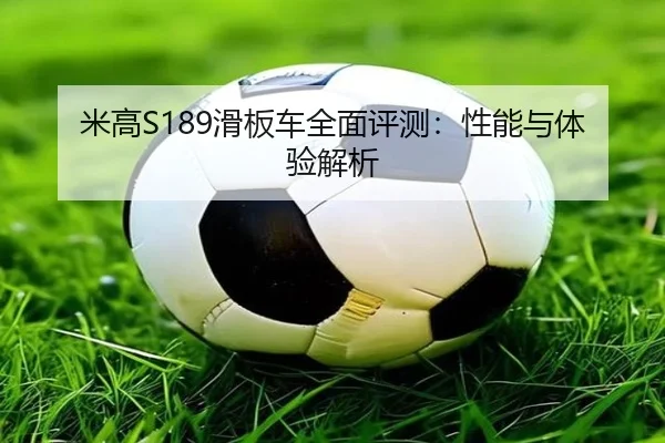 米高S189滑板车全面评测：性能与体验解析