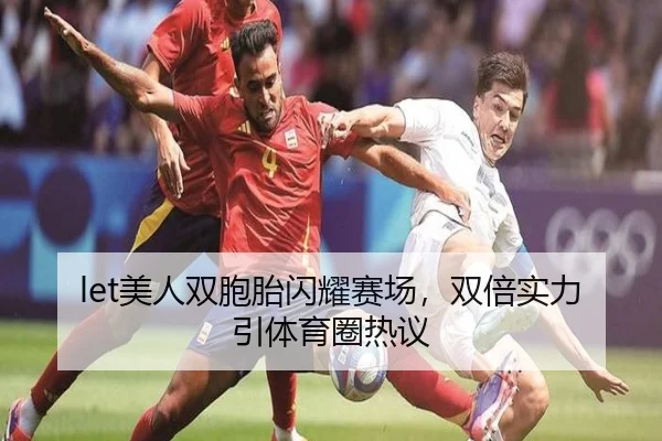 let美人双胞胎闪耀赛场，双倍实力引体育圈热议